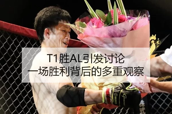 T1胜AL引发讨论 一场胜利背后的多重观察